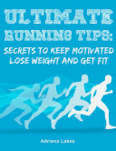 Ultimate Running Tips: Secrets to Keep Motivated Lose Weight and Get Fit