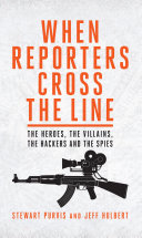 When Reporters Cross the Line: The Heroes, the Villains, the ...