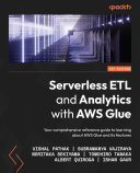 Serverless ETL and Analytics with AWS Glue : Your Comprehensive Reference Guide to Learning about AWS Glue and Its Features