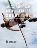 45 Osteoporosis Meal Recipe Solutions: Start Eating the Best Foods for Your Bones to Make Them Strong and Healthy