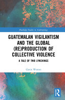 Guatemalan Vigilantism and the Global  Re Production of Collective Violence