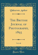The British Journal of Photography, 1893, Vol. 40 (Classic Reprint)