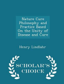 Nature Cure Philosophy and Practice Based on the Unity of Disease and Cure - Scholar's Choice Edition