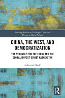 China, the West, and democratization : the struggle for the local and the global in post-Soviet Kazakhstan /