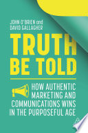 Truth be told : how authentic marketing and communications wins in the purposeful age /