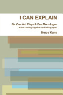 I CAN EXPLAIN - Six One Act Plays & A Monologue