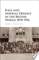 Race and Imperial Defence in the British World  1870   1914
