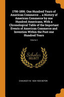1795-1895. One Hundred Years of American Commerce ... a History of American Commerce by One Hundred Americans, with a Chronological Table of the Important Events of American Commerce and Invention Within the Past One Hundred Years;