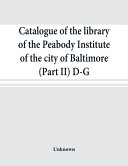 Catalogue Of The Library Of The Peabody Institute Of The City Of Baltimore Part Ii D G