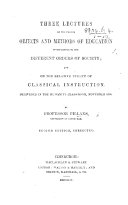 Three Lectures on the proper objects and methods of instruction in reference to the different orders of society; and on the relative utility of classical instruction. Delivered in the University of Edinburgh, November 1835