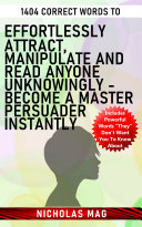 1404 Correct Words to Effortlessly Attract, Manipulate and Read Anyone Unknowingly - Become a Master Persuader Instantly