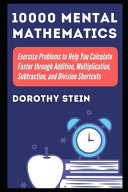10000 Mental Mathematics Exercise Problems to Help You Calculate Faster Through Addition, Multiplication, Subtraction, and Division Shortcuts
