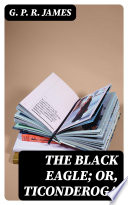 The Black Eagle; or, Ticonderoga PDF Book By G. P. R. James