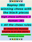 Replay 381 Winning Chess With the Black Pieces - High Chess Software : 0 - Human : 381 ; + All the Chess Rules