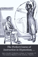 The Perfect Course of Instruction in Hypnotism, Mesmerism, Clairvoyance, Suggestive Therapeutics, and the Sleep Cure
