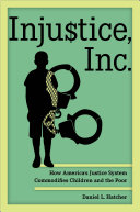 Injustice, Inc.: How America’s Justice System Commodifies Children and the Poor
