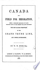 Canada as a Field for Emigration, Being a Complete Handbook of Facts Brought Down to the Present Day, and Containing the New Routes Westward by the Grand Trunk Line, and Other Conveyances