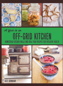 A Year in an Off-Grid Kitchen: Homestead Kitchen Skills and Real Food Recipes for Resilient Health
