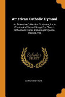 American Catholic Hymnal An Extensive Collection Of Hymns Latin Chants And Sacred Songs For Church School And Home Including Gregorian Masses