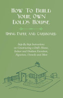 How To Build Your Own Doll's House, Using Paper and Cardboard. Step-By-Step Instructions on Constructing a Doll's House, Indoor and Outdoor Furniture, Figurines, Utencils and More [Pdf/ePub] eBook