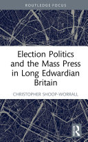 Election Politics and the Mass Press in Long Edwardian Britain