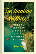 Destination Wellness: Global Secrets for Living Better Wherever you are