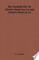 The Twofold Life or Christ s Work for Us and Christ s Work in Us Book