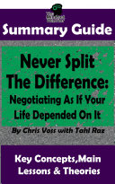 Never Split The Difference: Negotiating As If Your Life Depended On It : by Chris Voss | The MW Summary Guide