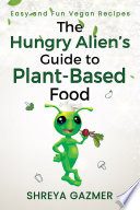 The Hungry Alien   s Guide to Plant based Food