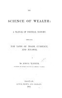 The Science of Wealth  a Manual of Political Economy  Etc