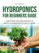 The Perfect Hydroponics for Beginners Guide  Your Step by Step Guide for How to Create an Hydroponics System at Home