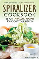 Spiralizer Cookbook   25 Fun Spiralized Recipes to Boost Your Health