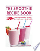 The Smoothie Recipe Book  100  Delicious Smoothie Recipes for Weight Loss   Good Health