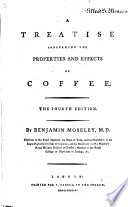 A Treatise Concerning the Properties and Effects of Coffee. The Fourth Edition. By Benjamin Moseley ..