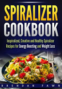 Spiralizer Cookbook  Inspiralized  Creative and Healthy Spiralizer Recipes for Energy Boosting and Weight Loss