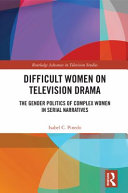 Difficult women on television drama : the gender politics of complex women in serial narratives /