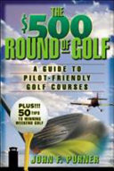 The $500 Round of Golf : A Guide to Pilot-Friendly Golf Courses