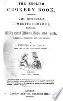 The English Cookery Book, Comprising Mrs. Rundell's Domestic Cookery, Revised. With Several Modern Dishes Added Thereto ... by F. W. Davis