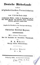 Deutsche Bücherkunde oder Alphabetisches Verzeichniss der von 1750 bis Ende 1823 erschienenen Bücher, welche in Deutschland und in den durch Sprache und Literatur damit verwandten Ländern, gedruckt worden sind ; Nebst Angabe der Druckorte, der Verleger und Preise