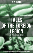 P. C. WREN - Tales Of The Foreign Legion: 40+ Stories in One Volume (Stepsons of France, Good Gestes, Flawed Blades & Port o' Missing Men)