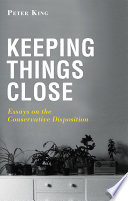 Keeping Things Close  Essays on the Conservative Disposition