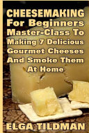Cheesemaking for Beginners Master-Class to Making 7 Delicious Gourmet Cheese and Smoke It at Home