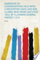 Narrative of Conversations Held with Christopher Davis and Wm. Clarke, Who Were Executed 1832, by a Layman Signing Himself J. S. H.