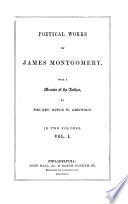 Poetical Works of James Montgomery: Memoir Prison amusements. The wanderer of Switzerland. The West Indies. The world before the flood. Greenland. The Pelican island. The chronicle of angles. Songs on the abolition of negro slavery, in the British colonies, August 1, 1834. Sonnets, imitations, and translations; From Dante