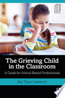 The Grieving Child in the Classroom A Guide for School-Based Professionals.