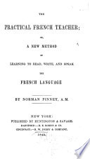 The Practical French Teacher, Or, A New Method of Learning to Read, Write, and Speak the French Language PDF Book By Norman Pinney