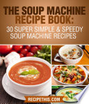 The Soup Machine Recipe Book  30 Super Simple   Speedy Soup Machine Recipes