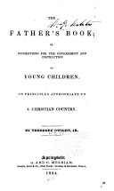 The Father's Book, Or, Suggestions for the Government and Instruction of Young Children, on Principles Appropriate to a Christian Country