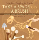Take A Spade and A Brush - Let's Start Digging for Fossils! Paleontology Books for Kids | Children's Earth Sciences Books