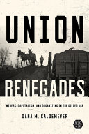 Union renegades : miners, capitalism, and organizing in the gilded age /